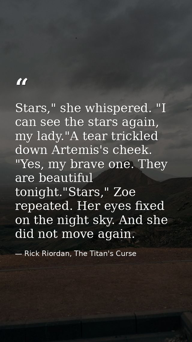 Stars," she whispered. "I can see the stars again, my lady."A tear trickled down Artemis's cheek. "Yes, my brave one. Th — Rick Riordan, The Titan's Curse