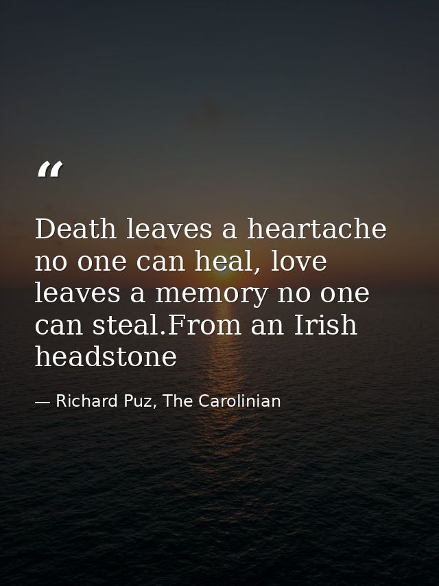 Death leaves a heartache no one can heal, love leaves a memory no one can steal.From an Irish headstone — Richard Puz, The Carolinian