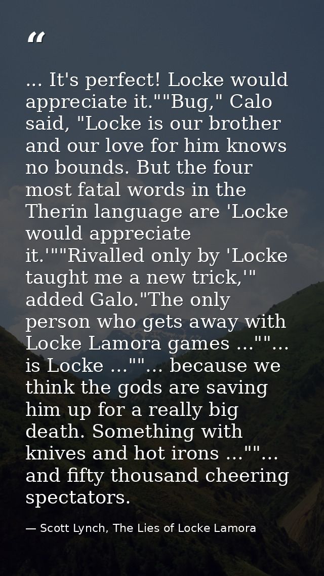 ... It's perfect! Locke would appreciate it.""Bug," Calo said, "Locke is our brother and our love for him knows no bound — Scott Lynch, The Lies of Locke Lamora