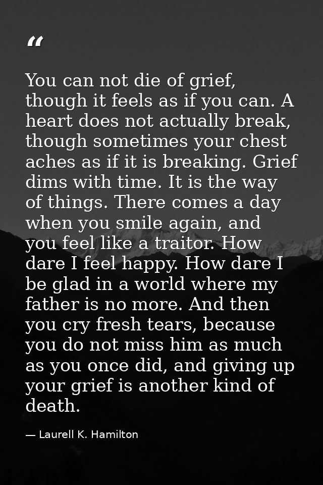 You can not die of grief, though it feels as if you can. A heart does not actually break, though sometimes your chest ac — Laurell K. Hamilton