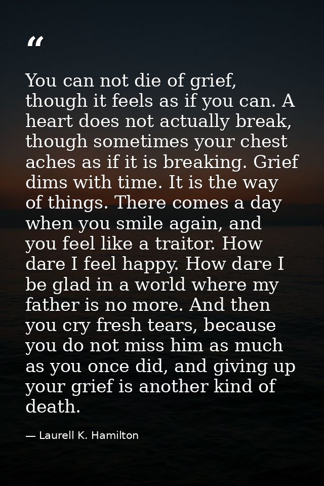 You can not die of grief, though it feels as if you can. A heart does not actually break, though sometimes your chest ac — Laurell K. Hamilton