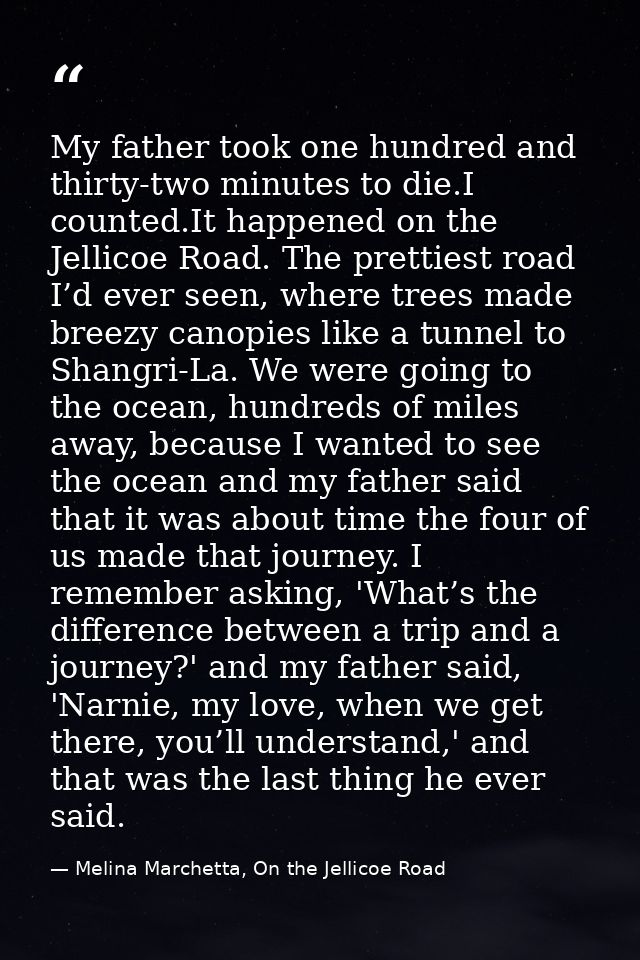 My father took one hundred and thirty-two minutes to die.I counted.It happened on the Jellicoe Road. The prettiest road  — Melina Marchetta, On the Jellicoe Road