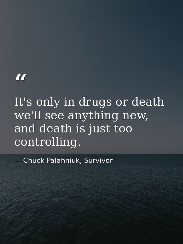 It's only in drugs or death we'll see anything new, and death is just too controlling. — Chuck Palahniuk, Survivor