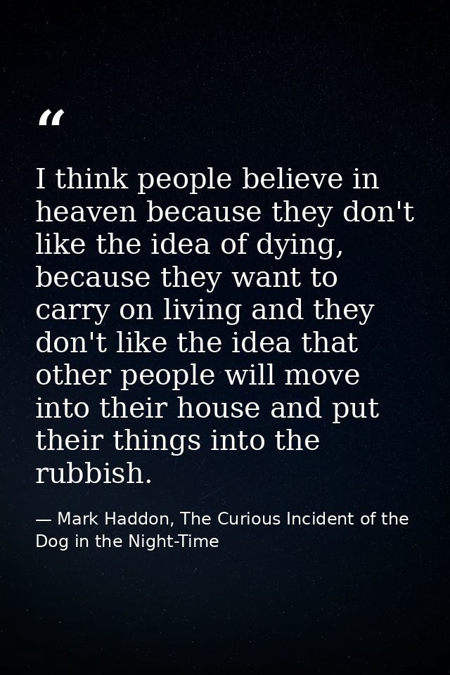 I think people believe in heaven because they don't like the idea of dying, because they want to carry on living and the — Mark Haddon, The Curious Incident of the Dog in the Night-Time
