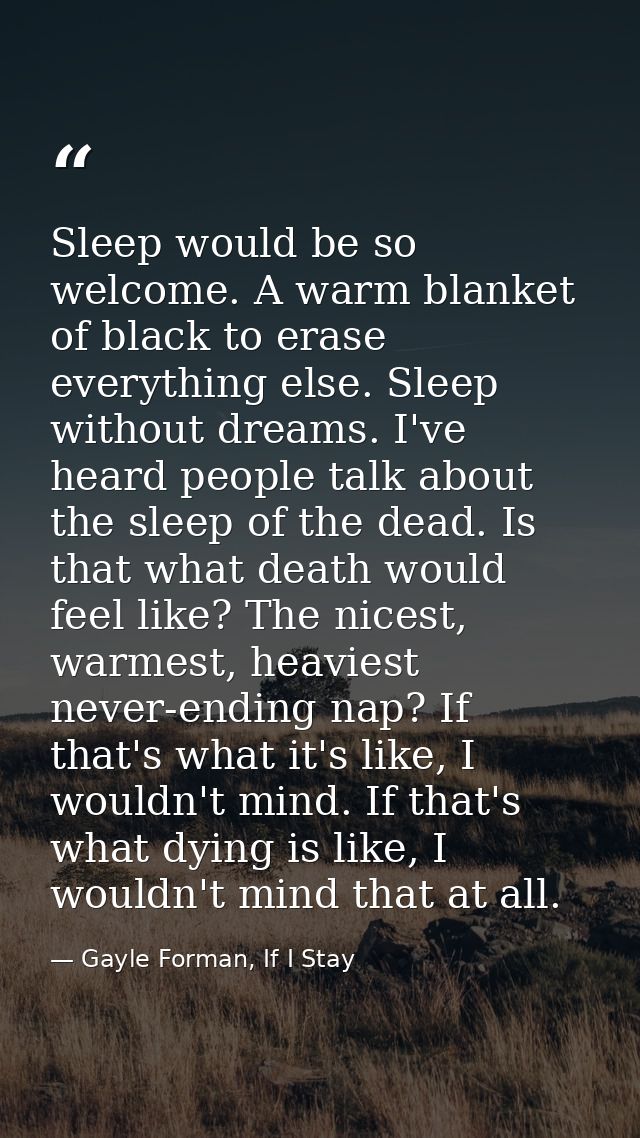 Sleep would be so welcome. A warm blanket of black to erase everything else. Sleep without dreams. I've heard people tal — Gayle Forman, If I Stay