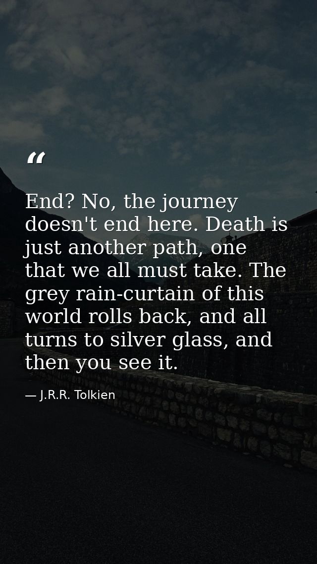 End? No, the journey doesn't end here. Death is just another path, one that we all must take. The grey rain-curtain of t — J.R.R. Tolkien