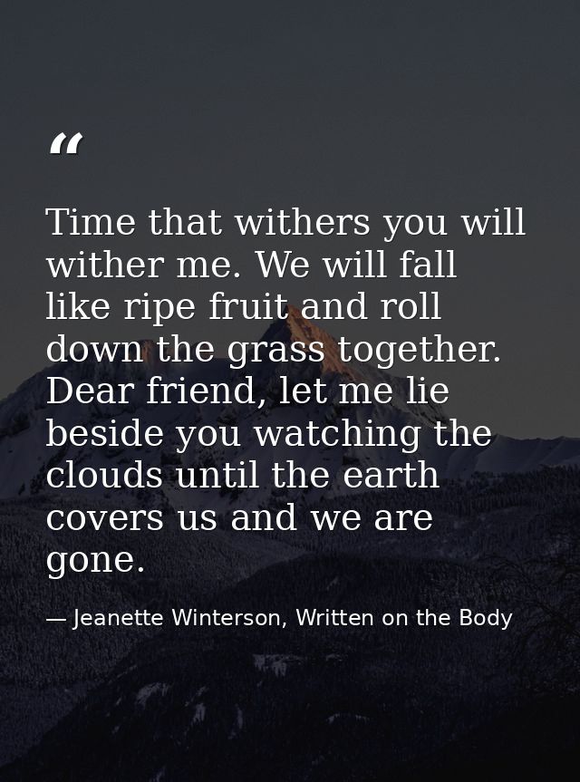 Time that withers you will wither me. We will fall like ripe fruit and roll down the grass together. Dear friend, let me — Jeanette Winterson, Written on the Body