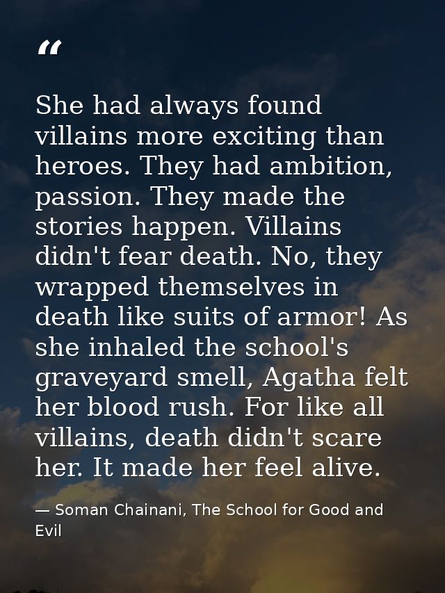 She had always found villains more exciting than heroes. They had ambition, passion. They made the stories happen. Villa — Soman Chainani, The School for Good and Evil