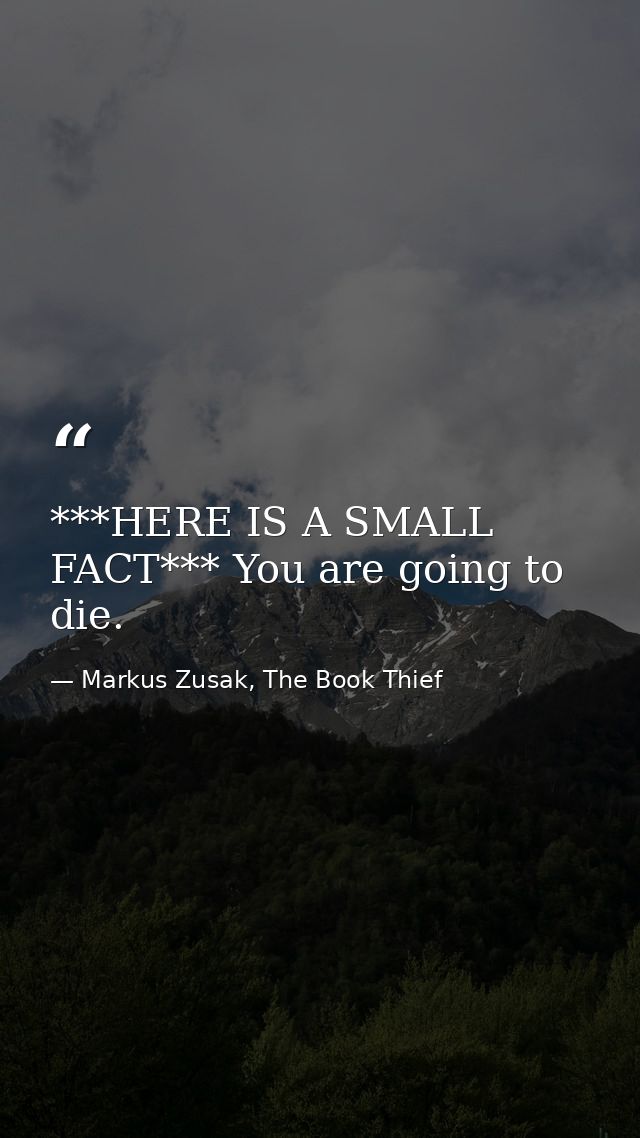 ***HERE IS A SMALL FACT*** You are going to die. — Markus Zusak, The Book Thief