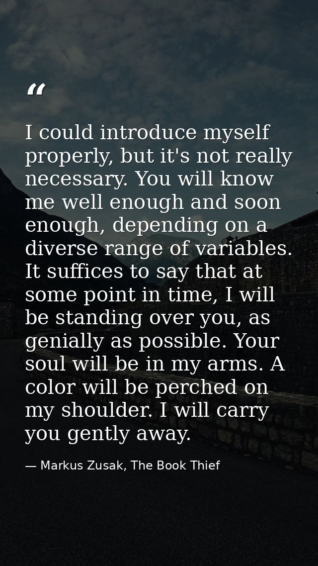 I could introduce myself properly, but it's not really necessary. You will know me well enough and soon enough, dependin — Markus Zusak, The Book Thief