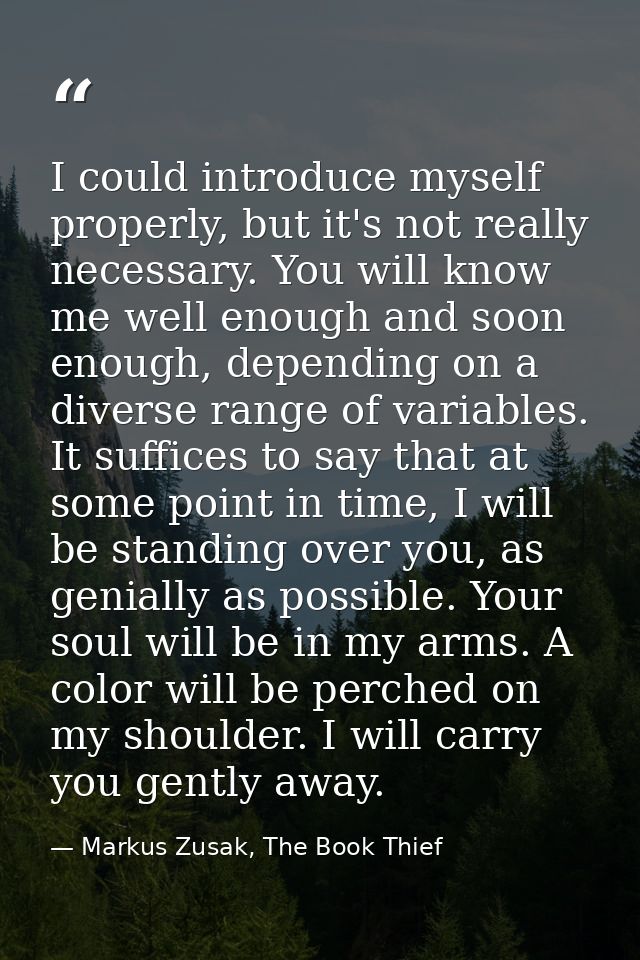 I could introduce myself properly, but it's not really necessary. You will know me well enough and soon enough, dependin — Markus Zusak, The Book Thief