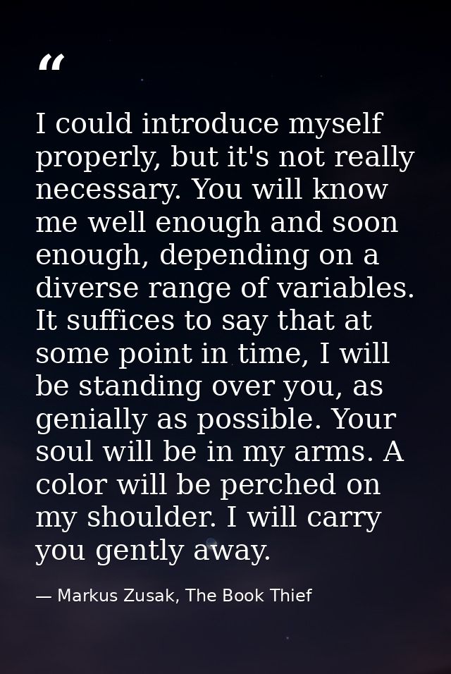 I could introduce myself properly, but it's not really necessary. You will know me well enough and soon enough, dependin — Markus Zusak, The Book Thief
