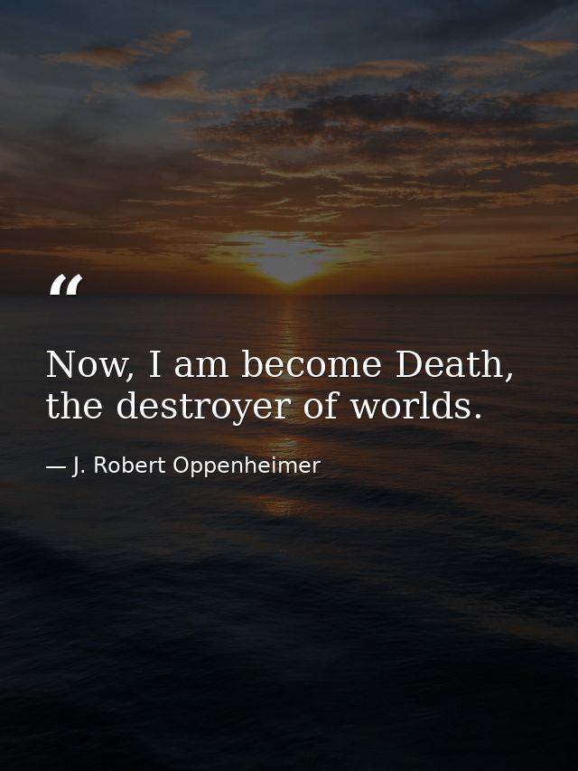 Now, I am become Death, the destroyer of worlds. — J. Robert Oppenheimer