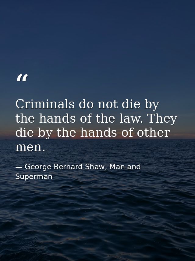 Criminals do not die by the hands of the law. They die by the hands of other men. — George Bernard Shaw, Man and Superman