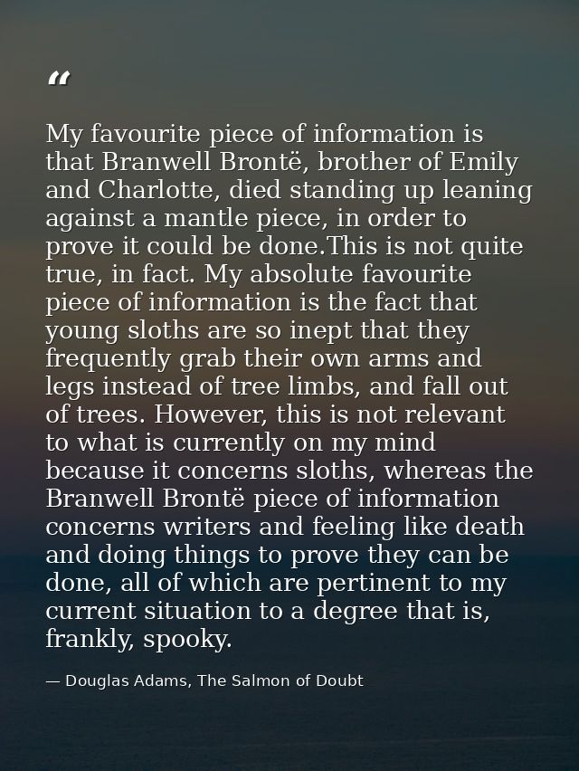 My favourite piece of information is that Branwell Brontë, brother of Emily and Charlotte, died standing up leaning agai — Douglas Adams, The Salmon of Doubt