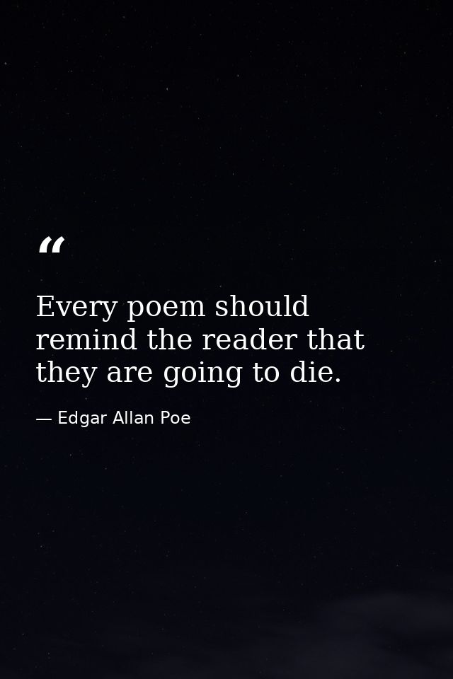 Every poem should remind the reader that they are going to die. — Edgar Allan Poe