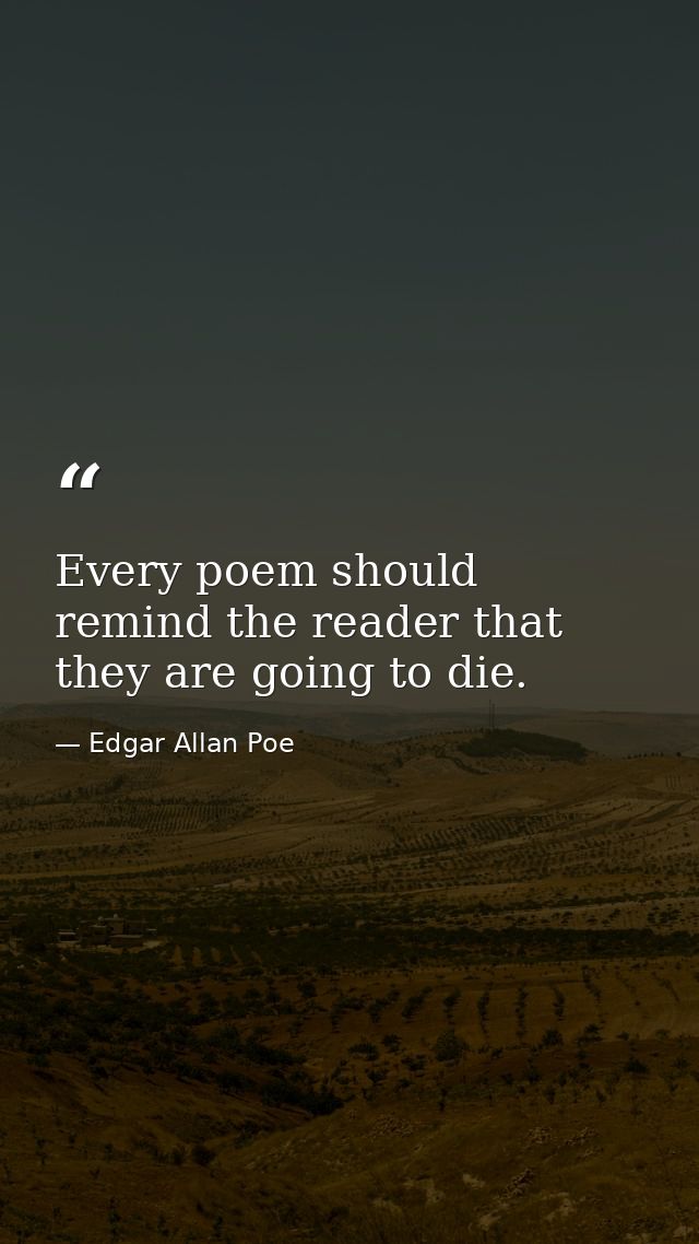 Every poem should remind the reader that they are going to die. — Edgar Allan Poe