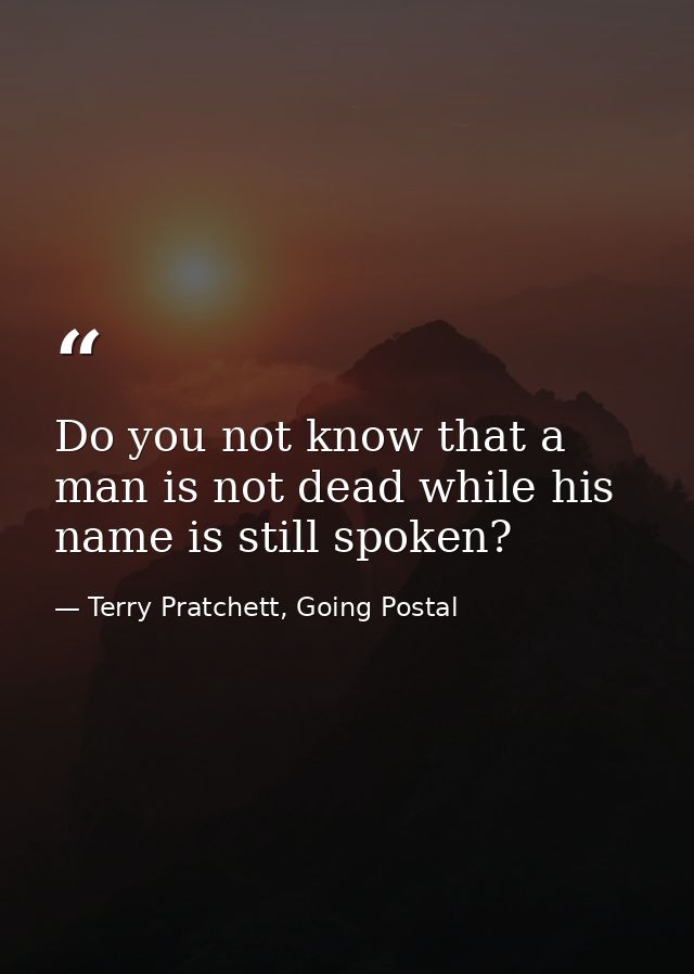 Do you not know that a man is not dead while his name is still spoken? — Terry Pratchett, Going Postal