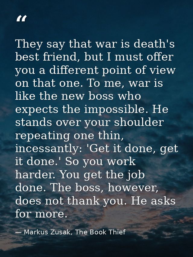 They say that war is death's best friend, but I must offer you a different point of view on that one. To me, war is like — Markus Zusak, The Book Thief