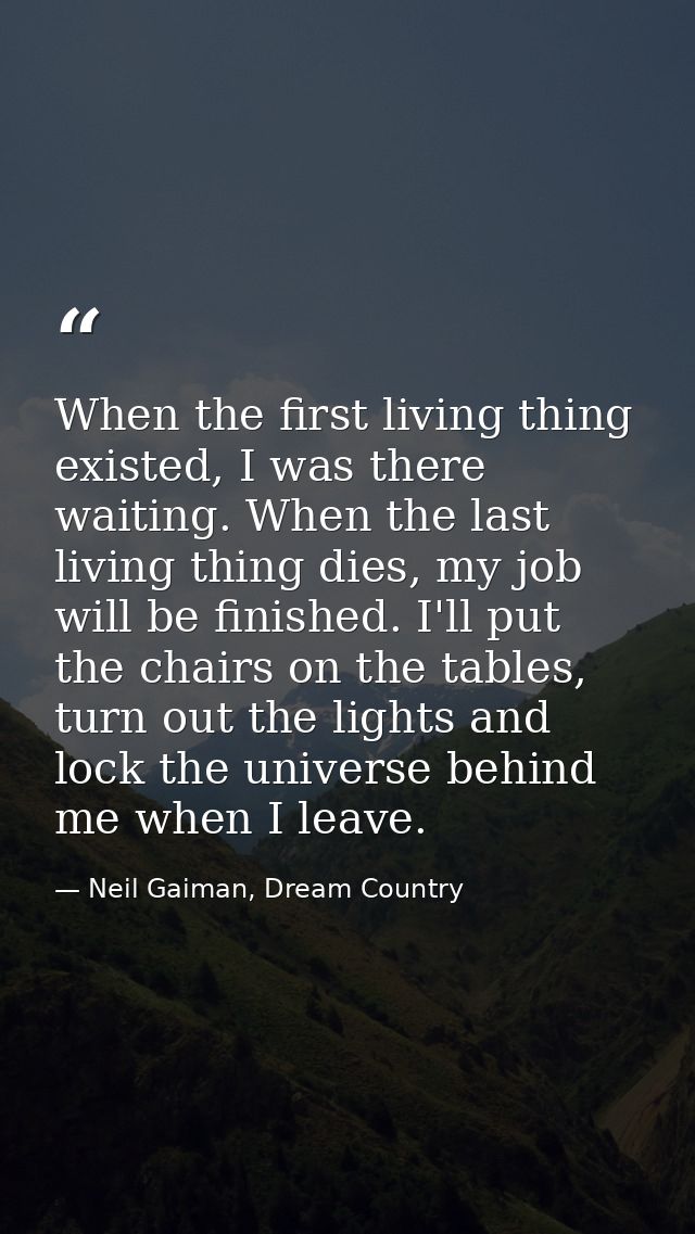 When the first living thing existed, I was there waiting. When the last living thing dies, my job will be finished. I'll — Neil Gaiman, Dream Country