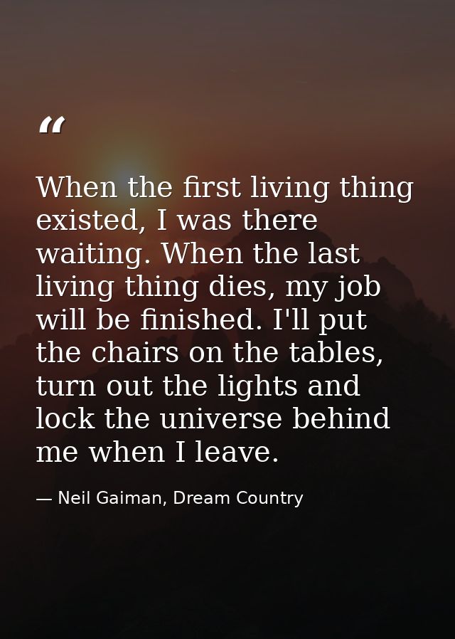 When the first living thing existed, I was there waiting. When the last living thing dies, my job will be finished. I'll — Neil Gaiman, Dream Country