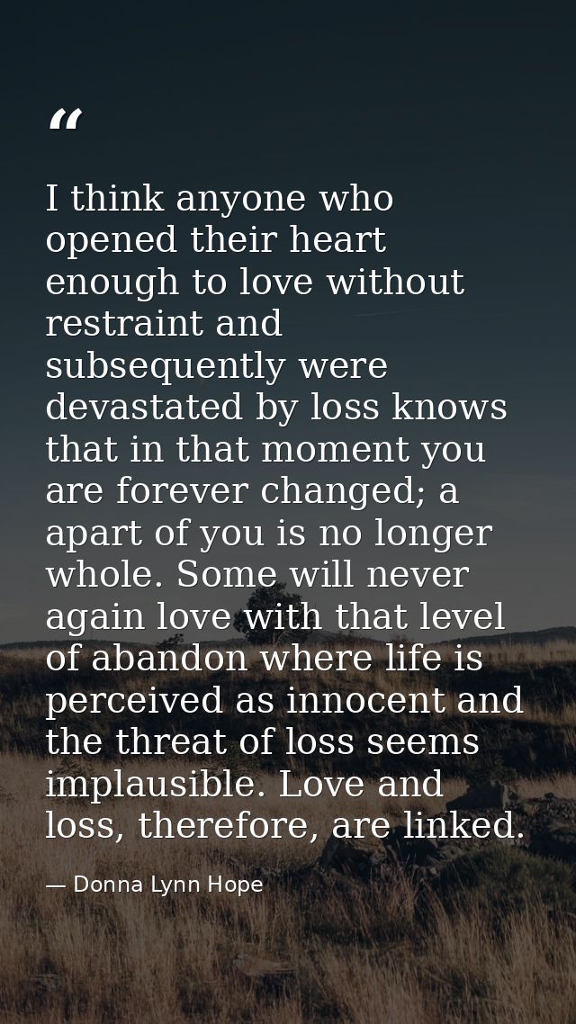 I think anyone who opened their heart enough to love without restraint and subsequently were devastated by loss knows th — Donna Lynn Hope