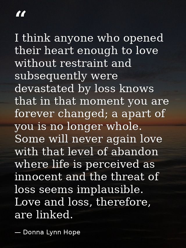 I think anyone who opened their heart enough to love without restraint and subsequently were devastated by loss knows th — Donna Lynn Hope