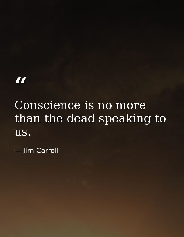 Conscience is no more than the dead speaking to us. — Jim Carroll