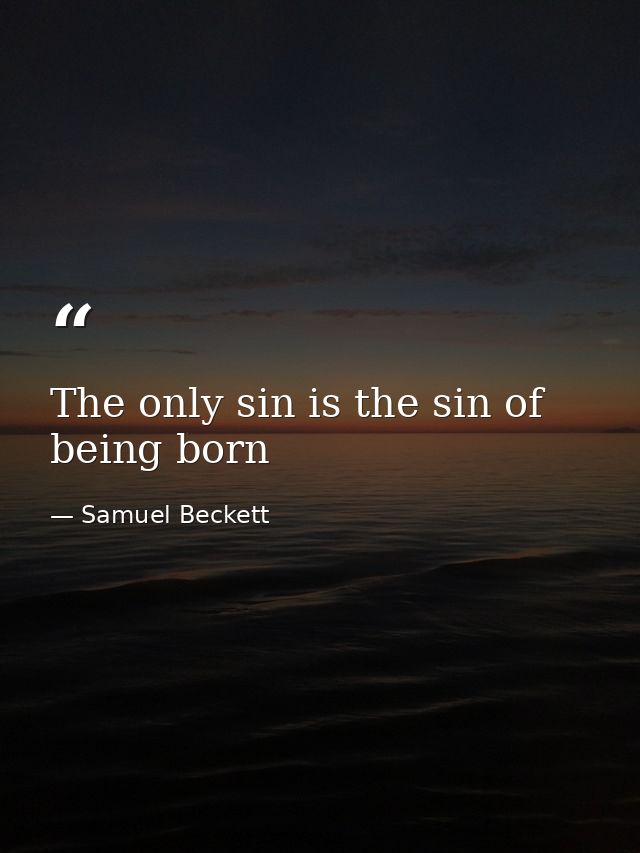 The only sin is the sin of being born — Samuel Beckett
