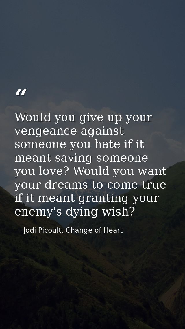 Would you give up your vengeance against someone you hate if it meant saving someone you love? Would you want your dream — Jodi Picoult, Change of Heart