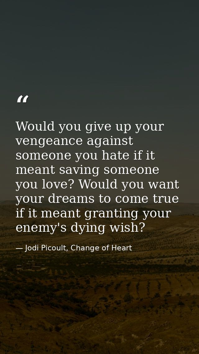 Would you give up your vengeance against someone you hate if it meant saving someone you love? Would you want your dream — Jodi Picoult, Change of Heart