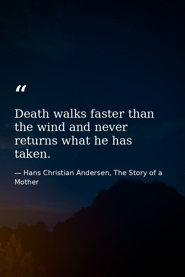 Death walks faster than the wind and never returns what he has taken. — Hans Christian Andersen, The Story of a Mother