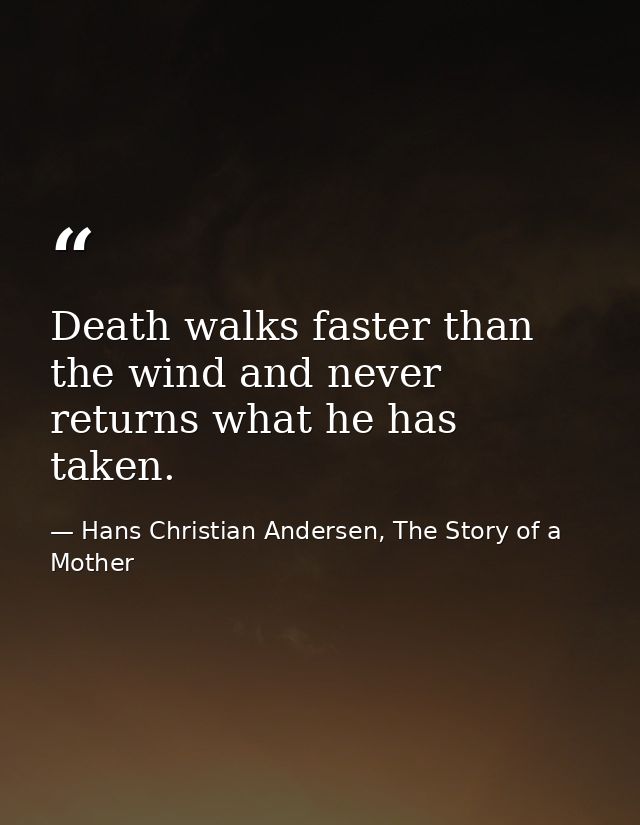 Death walks faster than the wind and never returns what he has taken. — Hans Christian Andersen, The Story of a Mother