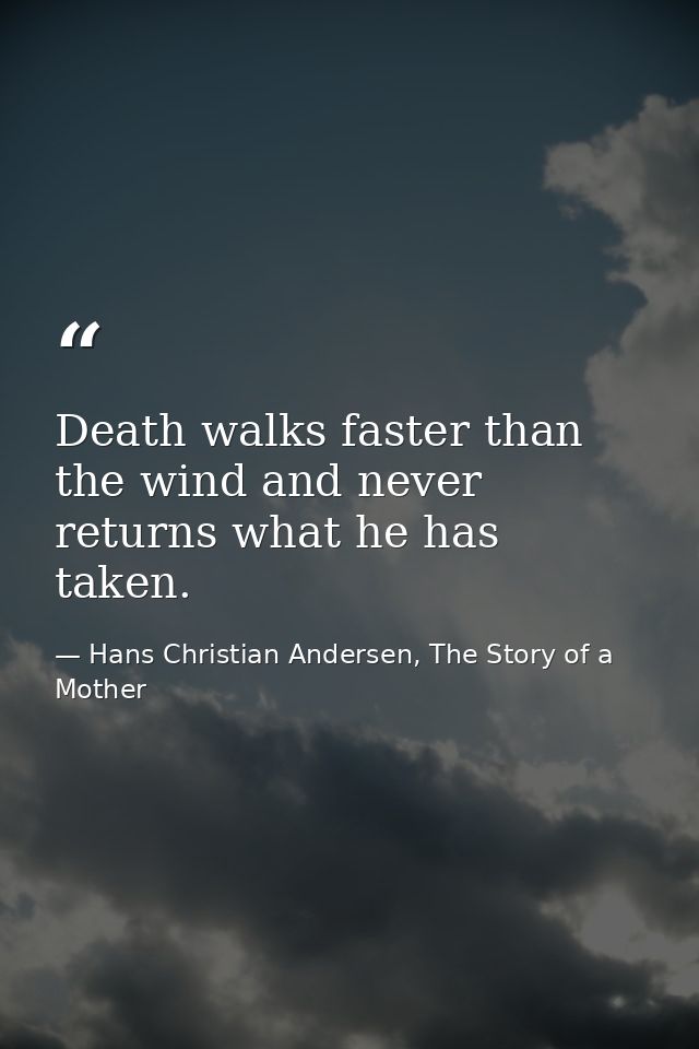 Death walks faster than the wind and never returns what he has taken. — Hans Christian Andersen, The Story of a Mother