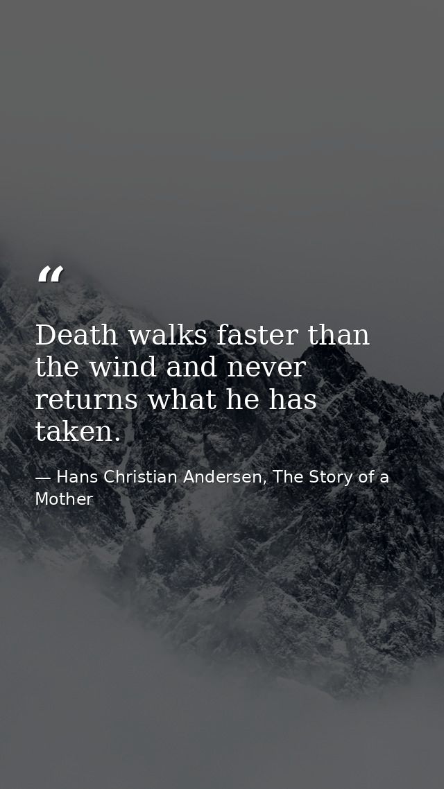 Death walks faster than the wind and never returns what he has taken. — Hans Christian Andersen, The Story of a Mother