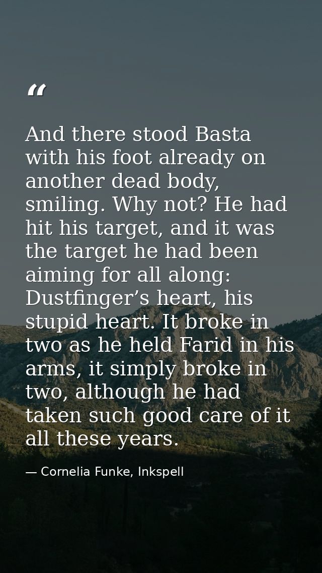 And there stood Basta with his foot already on another dead body, smiling. Why not? He had hit his target, and it was th — Cornelia Funke, Inkspell