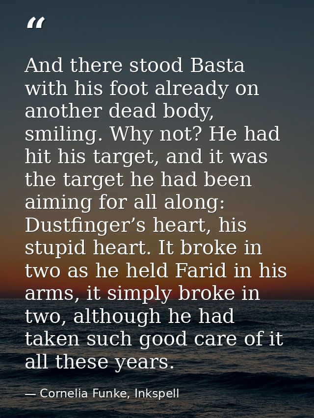 And there stood Basta with his foot already on another dead body, smiling. Why not? He had hit his target, and it was th — Cornelia Funke, Inkspell