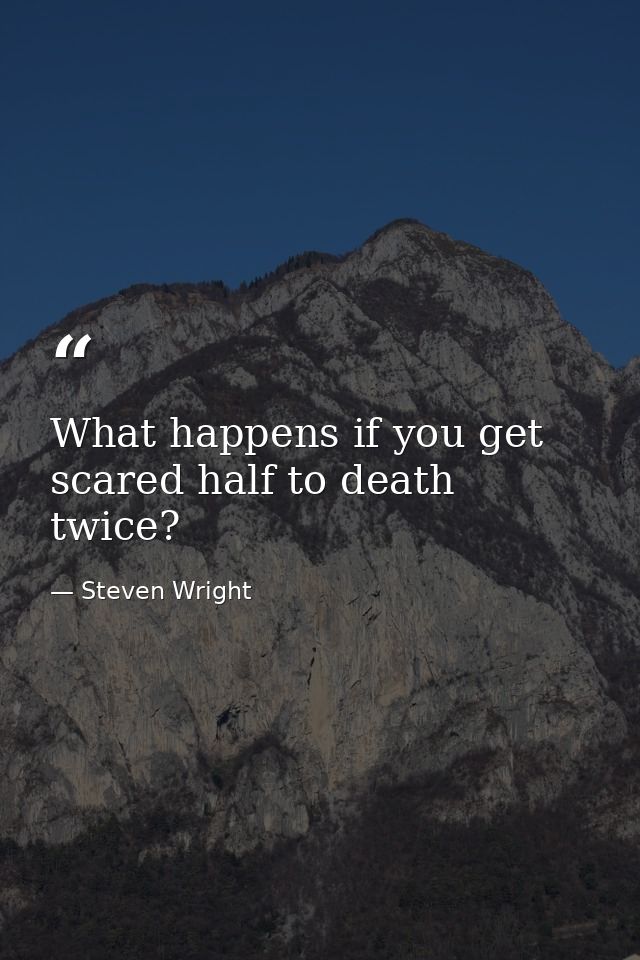 What happens if you get scared half to death twice? — Steven Wright