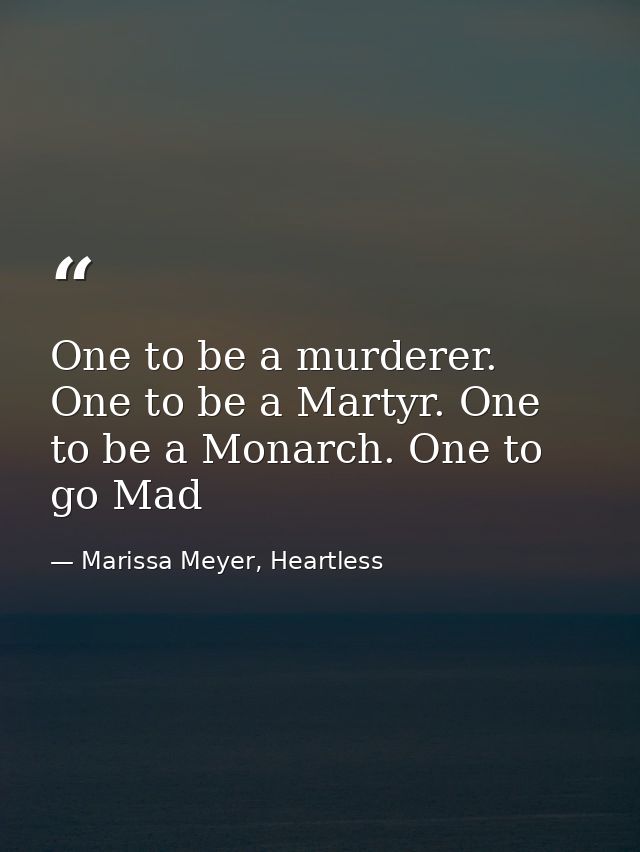 One to be a murderer. One to be a Martyr. One to be a Monarch. One to go Mad — Marissa Meyer, Heartless