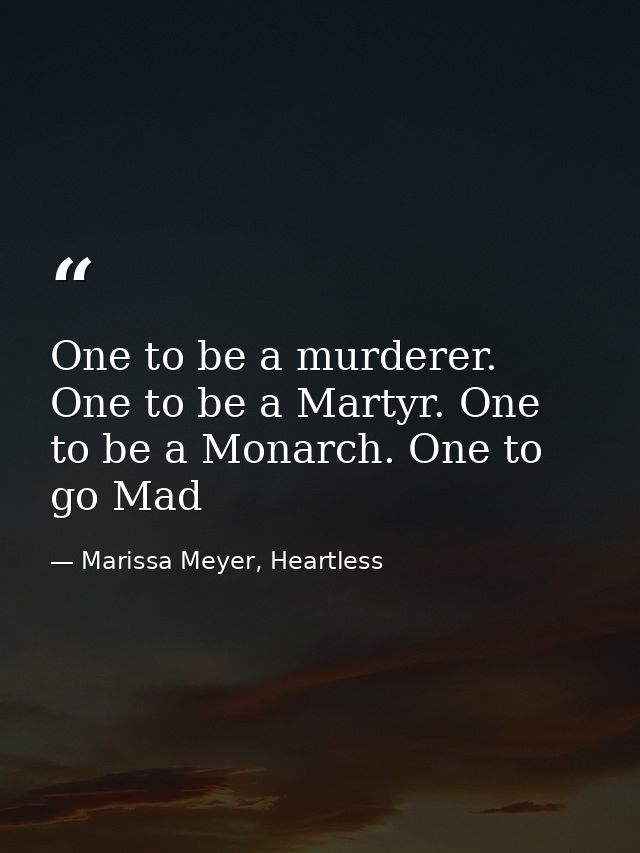 One to be a murderer. One to be a Martyr. One to be a Monarch. One to go Mad — Marissa Meyer, Heartless