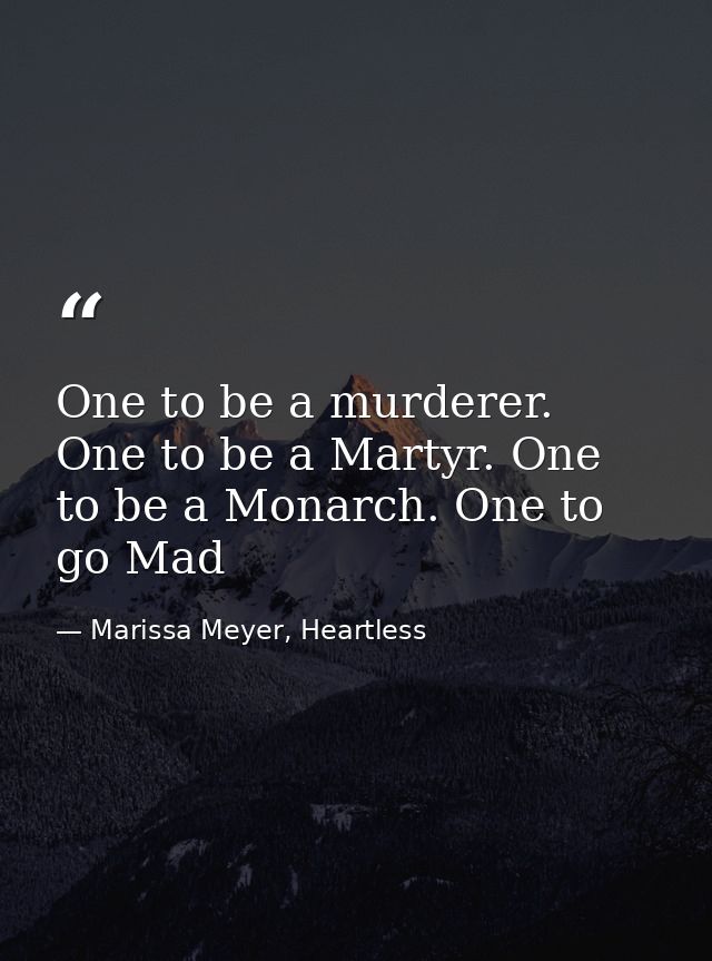One to be a murderer. One to be a Martyr. One to be a Monarch. One to go Mad — Marissa Meyer, Heartless