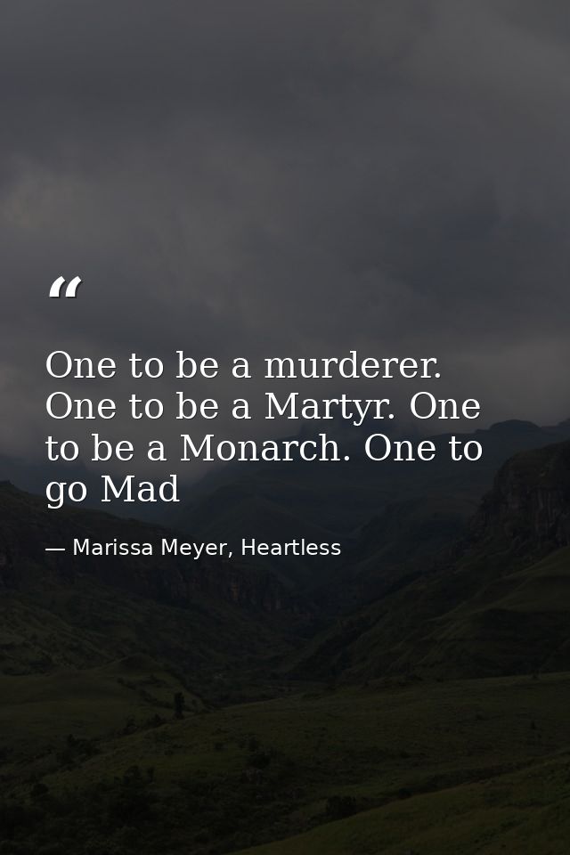 One to be a murderer. One to be a Martyr. One to be a Monarch. One to go Mad — Marissa Meyer, Heartless