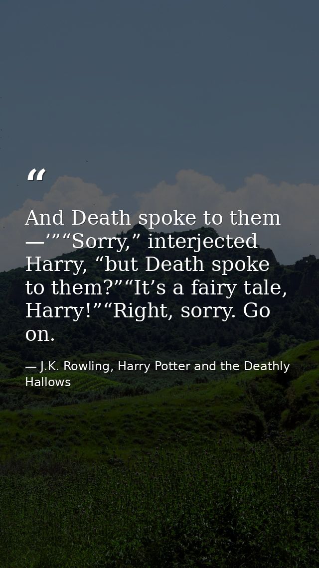 And Death spoke to them —’”“Sorry,” interjected Harry, “but Death spoke to them?”“It’s a fairy tale, Harry!”“Right, sorr — J.K. Rowling, Harry Potter and the Deathly Hallows