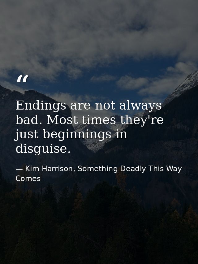 Endings are not always bad. Most times they're just beginnings in disguise. — Kim Harrison, Something Deadly This Way Comes