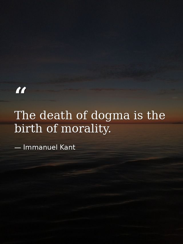 The death of dogma is the birth of morality. — Immanuel Kant