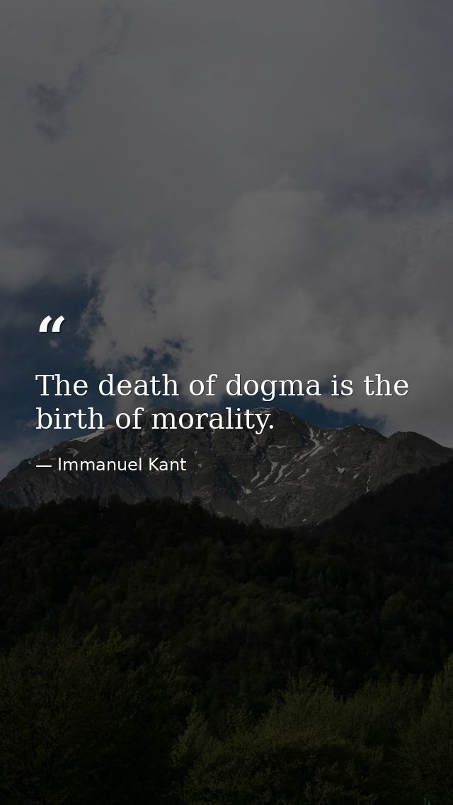 The death of dogma is the birth of morality. — Immanuel Kant