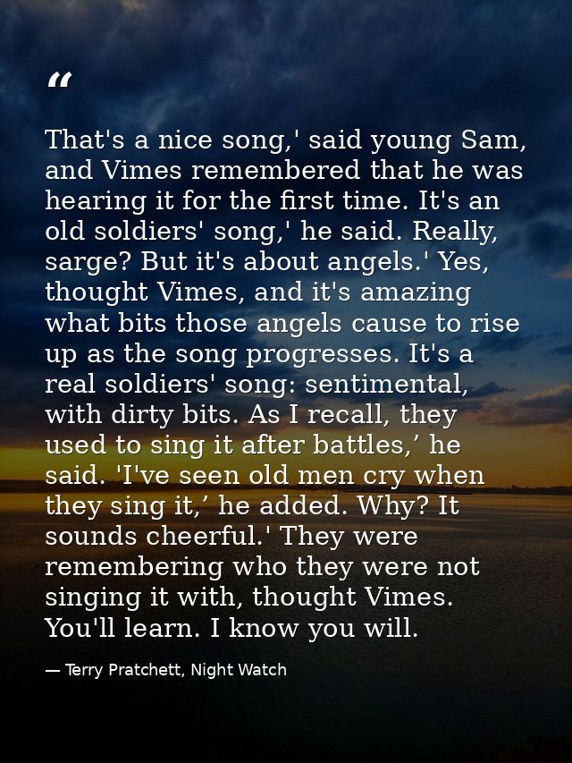 That's a nice song,' said young Sam, and Vimes remembered that he was hearing it for the first time. It's an old soldier — Terry Pratchett, Night Watch