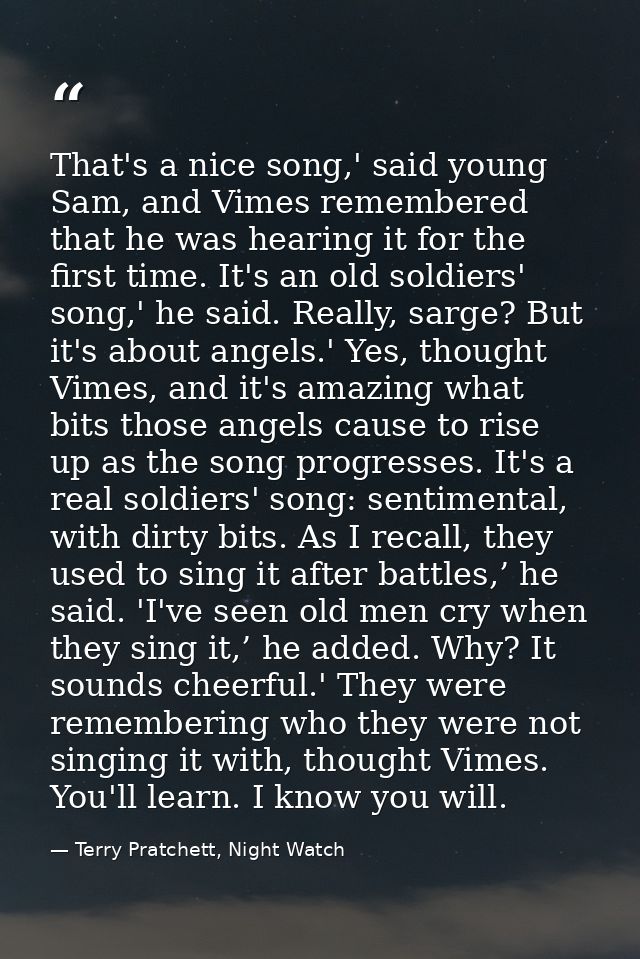 That's a nice song,' said young Sam, and Vimes remembered that he was hearing it for the first time. It's an old soldier — Terry Pratchett, Night Watch