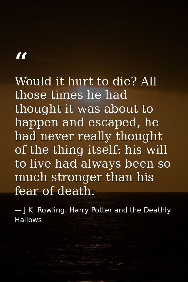 Would it hurt to die? All those times he had thought it was about to happen and escaped, he had never really thought of  — J.K. Rowling, Harry Potter and the Deathly Hallows