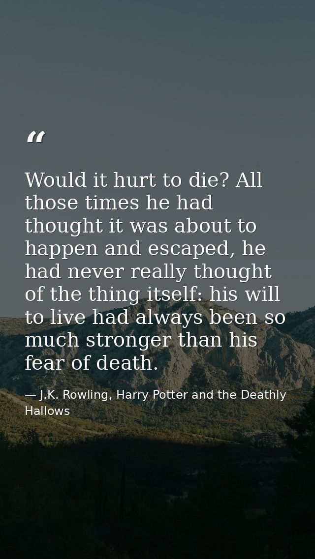 Would it hurt to die? All those times he had thought it was about to happen and escaped, he had never really thought of  — J.K. Rowling, Harry Potter and the Deathly Hallows